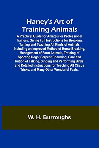 Stock image for Haney's Art of Training Animals; A Practical Guide for Amateur or Professional Trainers. Giving Full Instructions for Breaking, Taming and Teaching . Management of Farm Animals, Training of for sale by Lucky's Textbooks