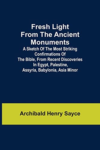 Imagen de archivo de Fresh Light from the Ancient Monuments; A Sketch of the Most Striking Confirmations of the Bible, From Recent Discoveries in Egypt, Palestine, Assyria, Babylonia, Asia Minor a la venta por Lucky's Textbooks