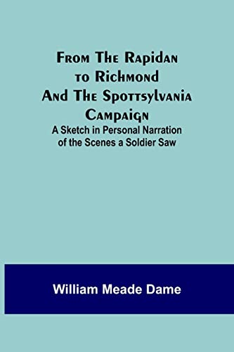 Stock image for From the Rapidan to Richmond and the Spottsylvania Campaign: A Sketch in Personal Narration of the Scenes a Soldier Saw for sale by Lucky's Textbooks