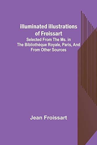 Beispielbild fr Illuminated illustrations of Froissart; Selected from the ms. in the Bibliothque royale, Paris, and from other sources zum Verkauf von Lucky's Textbooks