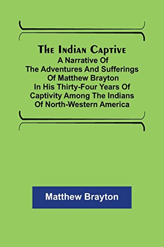 Imagen de archivo de The Indian Captive; A narrative of the adventures and sufferings of Matthew Brayton in his thirty-four years of captivity among the Indians of north-western America a la venta por Ria Christie Collections