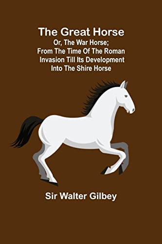 Beispielbild fr The Great Horse; or, The War Horse; From the time of the Roman Invasion till its development into the Shire Horse. zum Verkauf von Lucky's Textbooks