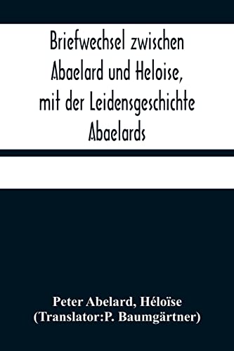 Stock image for Briefwechsel zwischen Abaelard und Heloise, mit der Leidensgeschichte Abaelards (German Edition) for sale by GF Books, Inc.