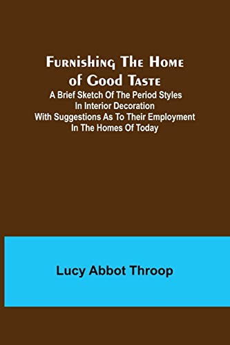 Beispielbild fr Furnishing the Home of Good Taste: A Brief Sketch of the Period Styles in Interior Decoration with Suggestions as to Their Employment in the Homes of Today zum Verkauf von Lucky's Textbooks