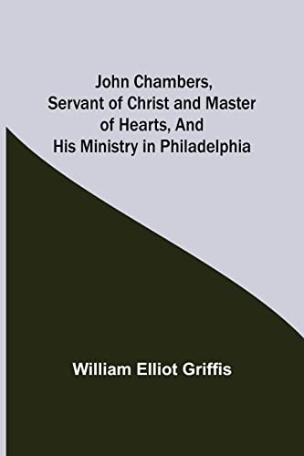 Stock image for John Chambers; Servant of Christ and Master of Hearts; and His Ministry in Philadelphia for sale by Ria Christie Collections