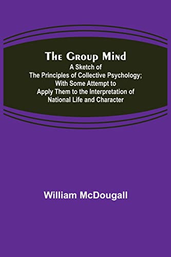 Beispielbild fr The Group Mind: A Sketch of the Principles of Collective Psychology; With Some Attempt to Apply Them to the Interpretation of National Life and Character zum Verkauf von GF Books, Inc.