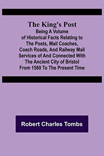 Beispielbild fr The King's Post ;Being a volume of historical facts relating to the posts; mail coaches; coach roads; and railway mail services of and connected with the ancient city of Bristol from 1580 to the prese zum Verkauf von Ria Christie Collections