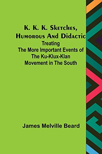 Beispielbild fr K. K. K. Sketches, Humorous and Didactic: Treating the More Important Events of the Ku-Klux-Klan Movement in the South zum Verkauf von Lucky's Textbooks