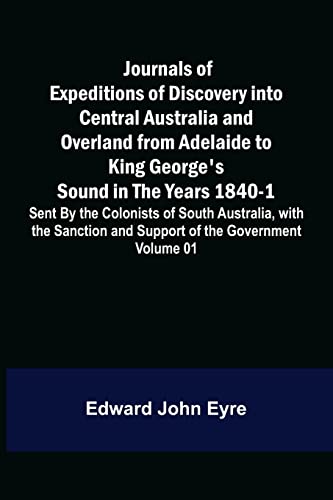 Beispielbild fr Journals of Expeditions of Discovery into Central Australia and Overland from Adelaide to King George's Sound in the Years 1840-1: Sent By the . of Their Relations with Europeans - Volume 01 zum Verkauf von Lucky's Textbooks