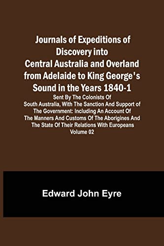 Beispielbild fr Journals of Expeditions of Discovery into Central Australia and Overland from Adelaide to King George's Sound in the Years 1840-1: Sent By the . of Their Relations with Europeans - Volume 02 zum Verkauf von Lucky's Textbooks