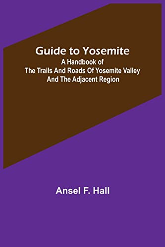 Imagen de archivo de Guide to Yosemite; A handbook of the trails and roads of Yosemite valley and the adjacent region a la venta por Lucky's Textbooks