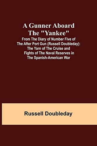 Beispielbild fr A Gunner Aboard the Yankee; From the Diary of Number Five of the After Port Gun (Russell Doubleday): The Yarn of the Cruise and Fights of the Naval Reserves in the Spanish-American War zum Verkauf von Lucky's Textbooks