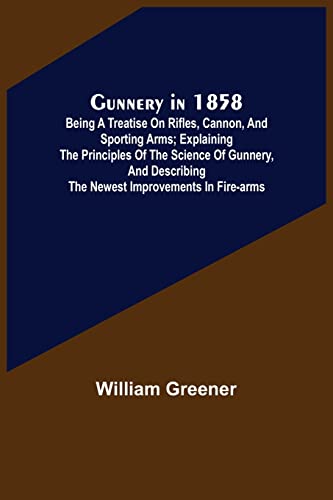9789356573420: Gunnery in 1858: Being a Treatise on Rifles, Cannon, and Sporting Arms; Explaining the Principles of the Science of Gunnery, and Describing the Newest Improvements in Fire-Arms