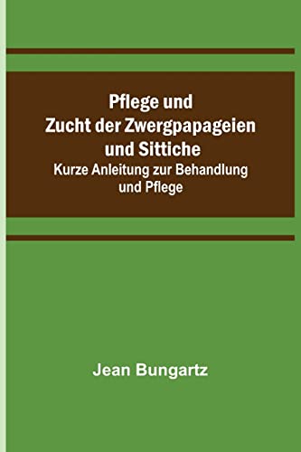 Stock image for Pflege und Zucht der Zwergpapageien und Sittiche; Kurze Anleitung zur Behandlung und Pflege (German Edition) for sale by Lucky's Textbooks