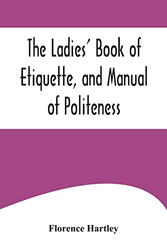 Beispielbild fr The Ladies' Book of Etiquette, and Manual of Politeness;A Complete Hand Book for the Use of the Lady in Polite Society zum Verkauf von Lucky's Textbooks