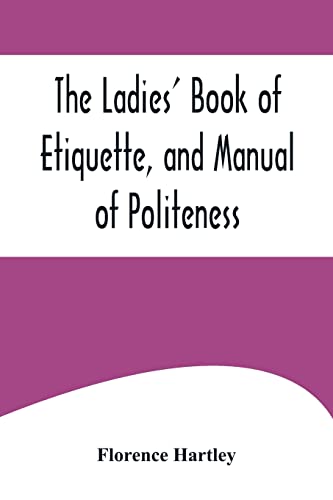 Stock image for The Ladies' Book of Etiquette, and Manual of Politeness;A Complete Hand Book for the Use of the Lady in Polite Society for sale by Lucky's Textbooks