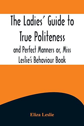 Beispielbild fr The Ladies' Guide to True Politeness and Perfect Manners or, Miss Leslie's Behaviour Book zum Verkauf von Buchpark