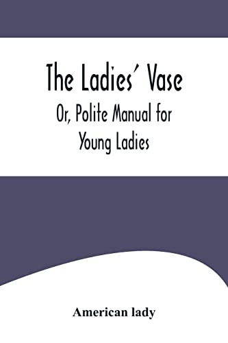 Imagen de archivo de The Ladies' Vase; Or, Polite Manual for Young Ladies a la venta por Lucky's Textbooks