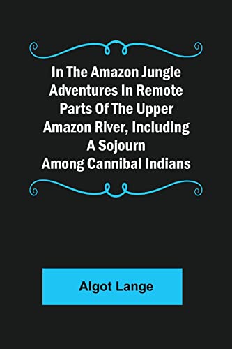 Stock image for In the Amazon Jungle Adventures In Remote Parts Of The Upper Amazon River, Including A Sojourn Among Cannibal Indians for sale by Lucky's Textbooks