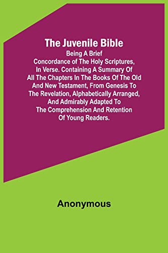 Stock image for The Juvenile Bible: Being a brief concordance of the Holy Scriptures, in verse. Containing a summary of all the chapters in the books of the Old and New Testament, from Genesis to the Revelation, alph for sale by Ria Christie Collections