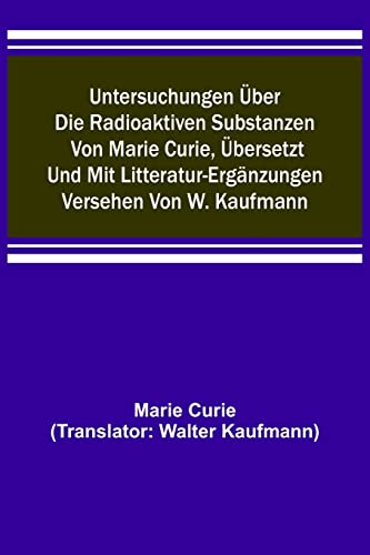 Imagen de archivo de Untersuchungen ber die radioaktiven Substanzen von Marie Curie, bersetzt und mit Litteratur-Ergnzungen versehen von W. Kaufmann (German Edition) a la venta por Lucky's Textbooks