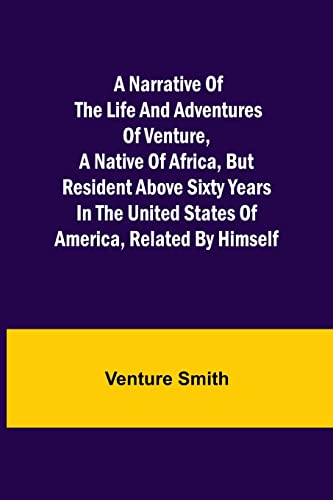 Stock image for A Narrative of the Life and Adventures of Venture, a Native of Africa, but Resident above Sixty Years in the United States of America, Related by Himself for sale by Lucky's Textbooks