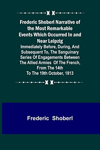 Stock image for Frederic Shoberl Narrative of the Most Remarkable Events Which Occurred In and Near Leipzig; Immediately Before, During, And Subsequent To, The . From The 14th To The 19th October, 181 for sale by Books Puddle