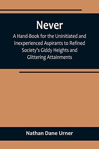 Beispielbild fr Never : A Hand-Book for the Uninitiated and Inexperienced Aspirants to Refined Society's Giddy Heights and Glittering Attainments. zum Verkauf von Buchpark