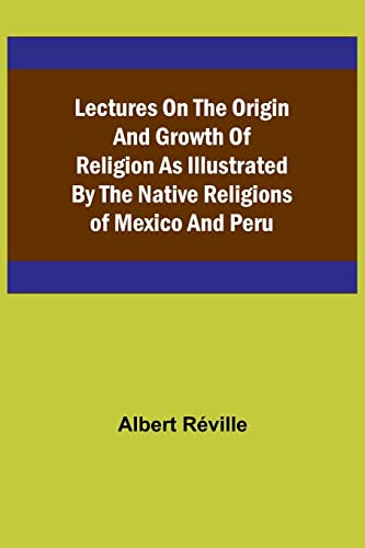 Beispielbild fr Lectures on the Origin and Growth of Religion as Illustrated by the Native Religions of Mexico and Peru zum Verkauf von PBShop.store US