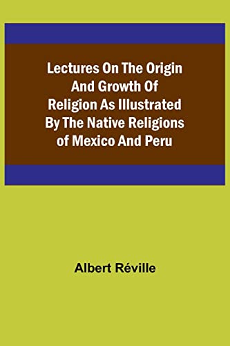 Stock image for Lectures on the Origin and Growth of Religion as Illustrated by the Native Religions of Mexico and Peru for sale by PBShop.store US