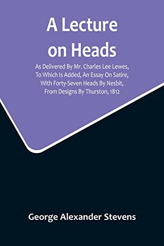 Imagen de archivo de A Lecture On Heads; As Delivered By Mr. Charles Lee Lewes, To Which Is Added, An Essay On Satire, With Forty-Seven Heads By Nesbit, From Designs By Thurston, 1812 a la venta por Books Puddle