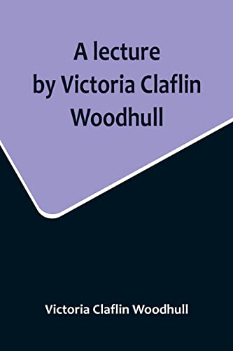 9789356717015: A lecture by Victoria Claflin Woodhull; In the Boston Theater, Boston, U.S.A. October 22, 1876, before 3,000 people. The review of a century; or, the fruit of five thousand years