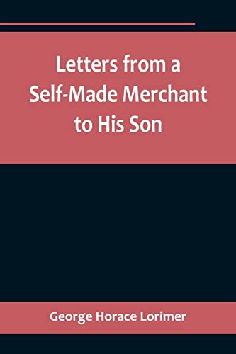 Beispielbild fr Letters from a Self-Made Merchant to His Son;Being the Letters written by John Graham, Head of the House of Graham & Company, Pork-Packers in Chicago, . Pierrepont, facetiously known to his intima zum Verkauf von California Books