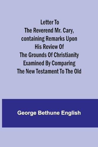 Beispielbild fr Letter to the Reverend Mr. Cary, Containing Remarks upon his Review of the Grounds of Christianity Examined by Comparing the New Testament to the Old zum Verkauf von PBShop.store US