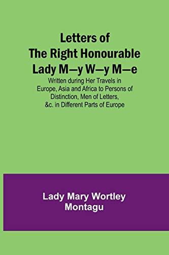 Beispielbild fr Letters of the Right Honourable Lady M-y W-y M-e; Written during Her Travels in Europe, Asia and Africa to Persons of Distinction, Men of Letters, &c. in Different Parts of Europe zum Verkauf von Books Unplugged