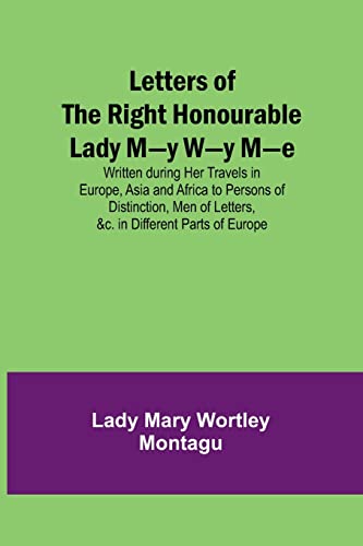 Stock image for Letters of the Right Honourable Lady M-y W-y M-e; Written during Her Travels in Europe, Asia and Africa to Persons of Distinction, Men of Letters, andc. in Different Parts of Europe for sale by PBShop.store US