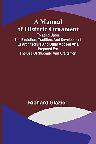 Imagen de archivo de Manual of Historic Ornament; Treating upon the evolution, tradition, and development of architecture and other applied arts. Prepared for the use of students and craftsmen a la venta por PBShop.store US