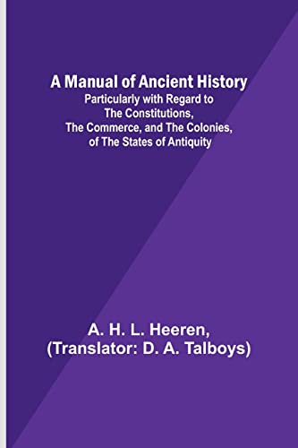 Imagen de archivo de Manual of Ancient History; Particularly with Regard to the Constitutions, the Commerce, and the Colonies, of the States of Antiquity a la venta por PBShop.store US