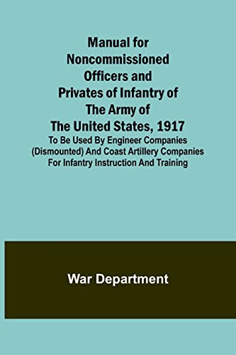 Stock image for Manual for Noncommissioned Officers and Privates of Infantry of the Army of the United States, 1917; To be used by Engineer companies (dismounted) and Coast Artillery companies for Infantry instruction and training for sale by PBShop.store US