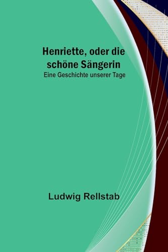 Beispielbild fr Henriette, oder die schne Sngerin : Eine Geschichte unserer Tage zum Verkauf von Buchpark