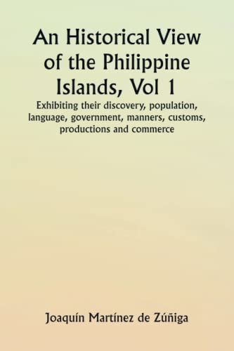Stock image for An Historical View of the Philippine Islands, Vol 1 Exhibiting their discovery, population, language, government, manners, customs, productions and commerce. for sale by GF Books, Inc.
