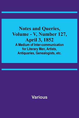 Beispielbild fr Notes and Queries, Vol. V, Number 127, April 3, 1852; A Medium of Inter-communication for Literary Men, Artists, Antiquaries, Genealogists, etc. zum Verkauf von Ria Christie Collections