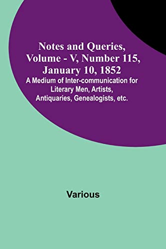 Beispielbild fr Notes and Queries, Vol. V, Number 115, January 10, 1852; A Medium of Inter-communication for Literary Men, Artists, Antiquaries, Genealogists, etc. zum Verkauf von Books Puddle