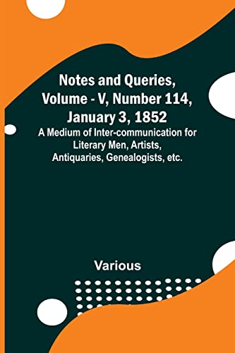 Imagen de archivo de Notes and Queries, Vol. V, Number 114, January 3, 1852; A Medium of Inter-communication for Literary Men, Artists, Antiquaries, Genealogists, etc. a la venta por Books Puddle