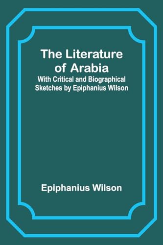 Imagen de archivo de The Literature of Arabia: With Critical and Biographical Sketches by Epiphanius Wilson a la venta por Books Puddle