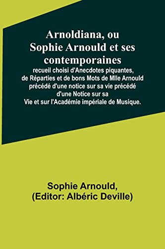 Stock image for Arnoldiana, ou Sophie Arnould et ses contemporaines; recueil choisi d'Anecdotes piquantes, de R?parties et de bons Mots de Mlle Arnould pr?c?d? d'une notice sur sa vie pr?c?d? d'une Notice sur sa Vie et sur l'Acad?mie imp?riale de Musique. for sale by PBShop.store US