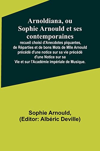 9789356892545: Arnoldiana, ou Sophie Arnould et ses contemporaines; recueil choisi d'Anecdotes piquantes, de Rparties et de bons Mots de Mlle Arnould prcd d'une ... impriale de Musique. (French Edition)