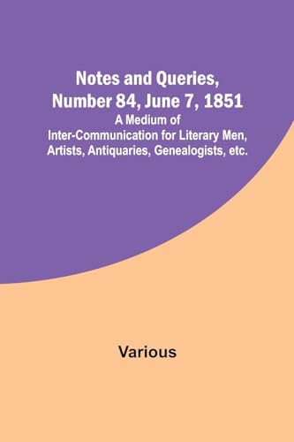 Stock image for Notes and Queries, Number 84, June 7, 1851 ; A Medium of Inter-communication for Literary Men, Artists, Antiquaries, Genealogists, etc. for sale by Books Puddle