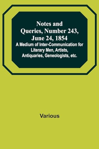 Stock image for Notes and Queries, Number 243, June 24, 1854; A Medium of Inter-communication for Literary Men, Artists, Antiquaries, Geneologists, etc. for sale by Books Puddle