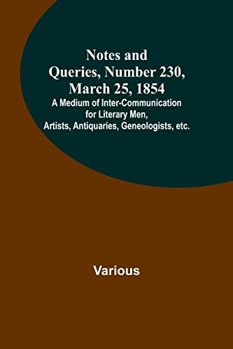 Imagen de archivo de Notes and Queries, Number 230, March 25, 1854; A Medium of Inter-communication for Literary Men, Artists, Antiquaries, Geneologists, etc. a la venta por Books Puddle